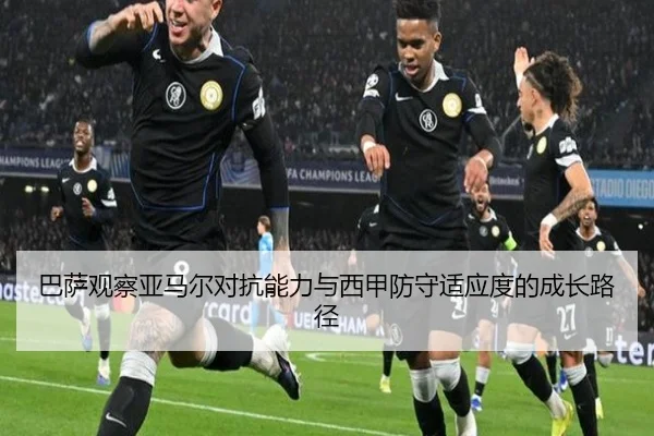 巴萨观察亚马尔对抗能力与西甲防守适应度的成长路径