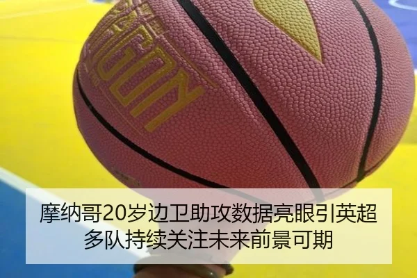 摩纳哥20岁边卫助攻数据亮眼引英超多队持续关注未来前景可期