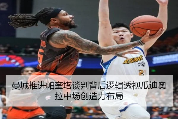 曼城推进帕奎塔谈判背后逻辑透视瓜迪奥拉中场创造力布局
