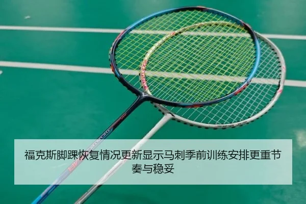 福克斯脚踝恢复情况更新显示马刺季前训练安排更重节奏与稳妥